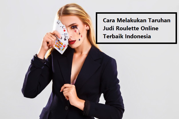 Cara Melakukan Taruhan Judi Roulette Online Terbaik Indonesia