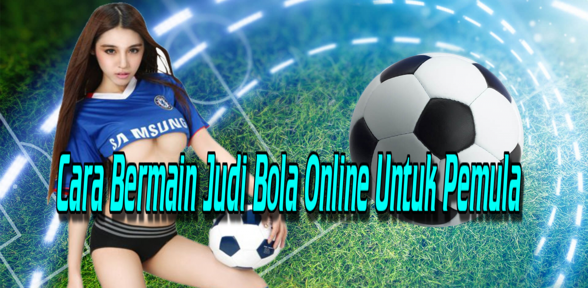 Cara Bermain Judi Bola Online Untuk Pemula
